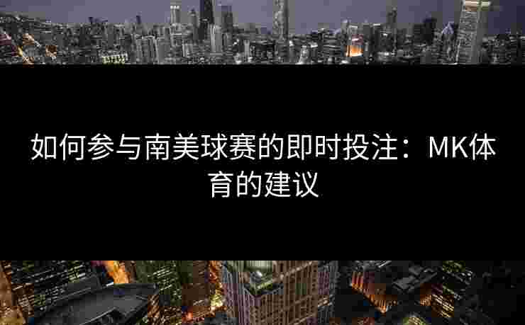 如何参与南美球赛的即时投注：MK体育的建议